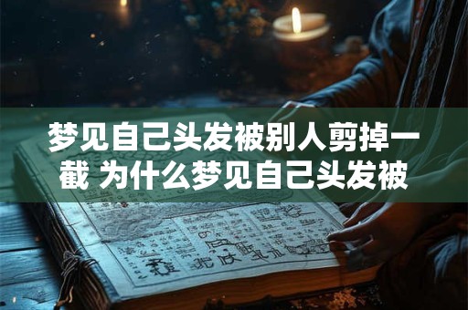 梦见自己头发被别人剪掉一截 为什么梦见自己头发被人剪了一截