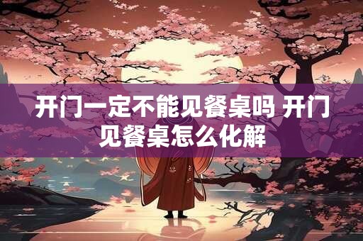 开门一定不能见餐桌吗 开门见餐桌怎么化解