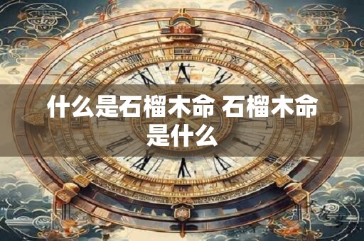 什么是石榴木命 石榴木命是什么