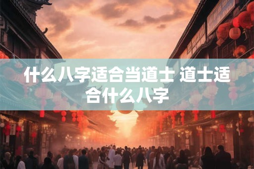 什么八字适合当道士 道士适合什么八字