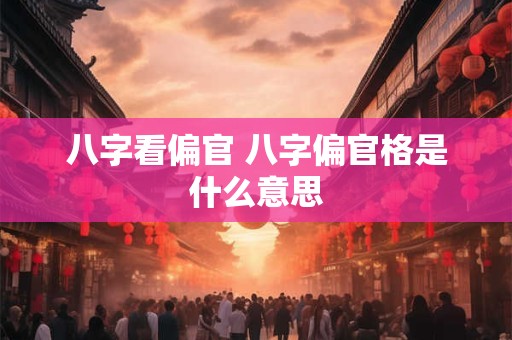 八字看偏官 八字偏官格是什么意思
