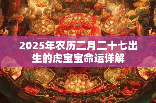 2026年农历二月二十七出生的虎宝宝命运详解