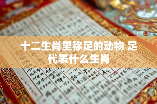 十二生肖里称足的动物 足代表什么生肖