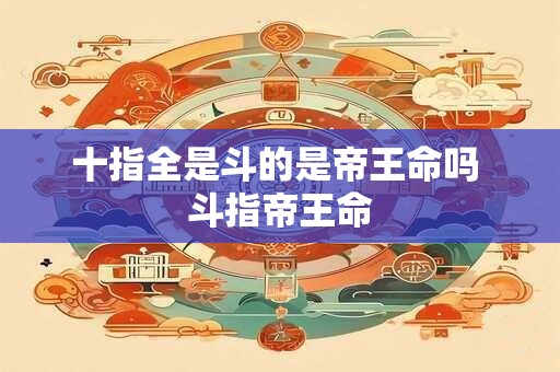十指全是斗的是帝王命吗 斗指帝王命