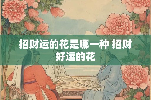 招财运的花是哪一种 招财好运的花