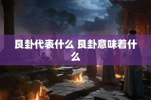 艮卦代表什么 艮卦意味着什么