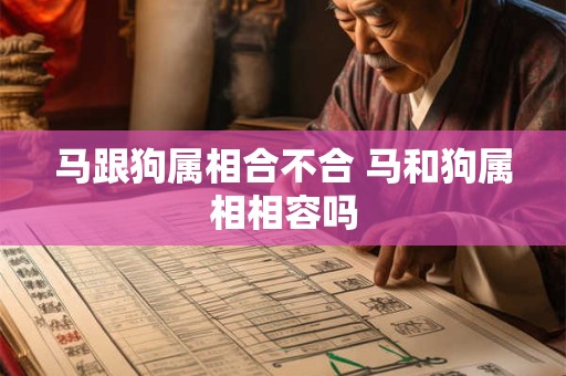 详细阅读:马跟狗属相合不合 马和狗属相相容吗 马跟狗属相合不合 马和狗属相相容吗