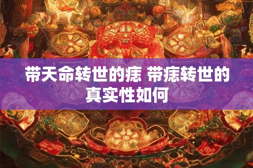 带天命转世的痣 带痣转世的真实性如何