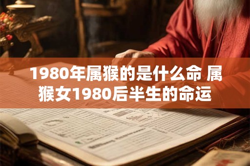 1980年属猴的是什么命 属猴女1980后半生的命运