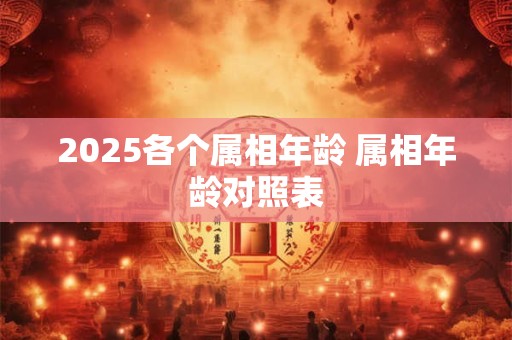 2025各个属相年龄 属相年龄对照表