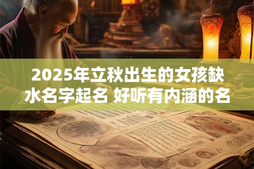 2025年立秋出生的女孩缺水名字起名 好听有内涵的名字推荐