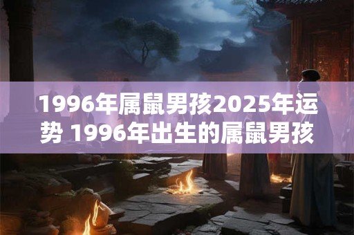 1996年属鼠男孩2025年运势 1996年出生的属鼠男孩在2025年的运势如何