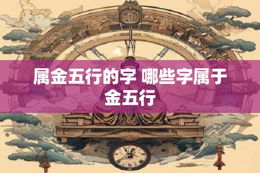 属金五行的字 哪些字属于金五行