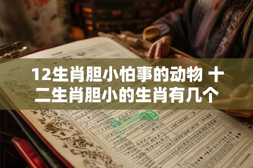 12生肖胆小怕事的动物 十二生肖胆小的生肖有几个