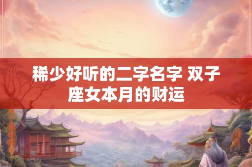 稀少好听的二字名字 双子座女本月的财运