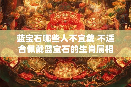蓝宝石哪些人不宜戴 不适合佩戴蓝宝石的生肖属相