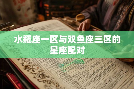 水瓶座一区与双鱼座三区的星座配对