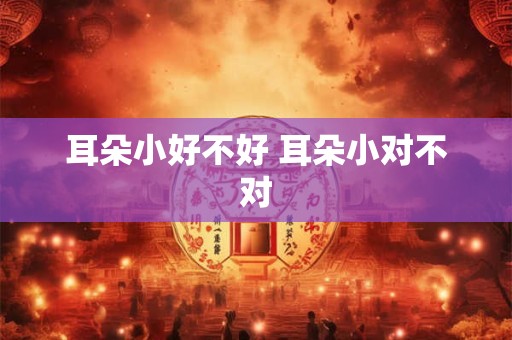 耳朵小好不好 耳朵小对不对