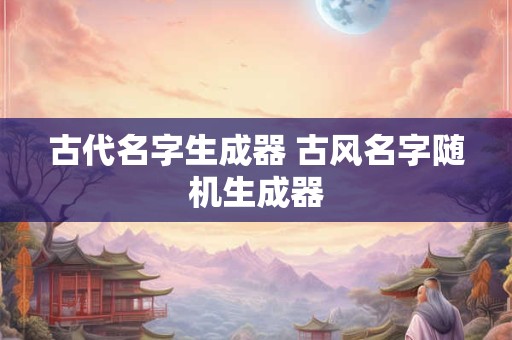 古代名字生成器 古风名字随机生成器