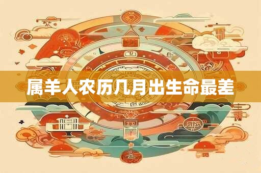 属羊人农历几月出生命最差