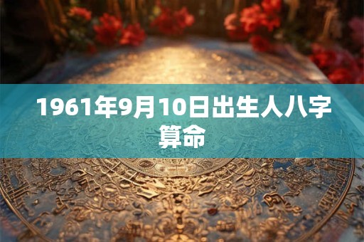 1961年9月10日出生人八字算命