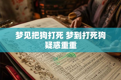 梦见把狗打死 梦到打死狗疑惑重重