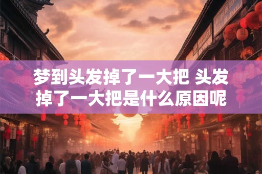 梦到头发掉了一大把 头发掉了一大把是什么原因呢