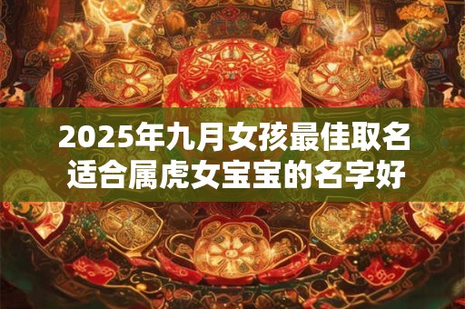 2025年九月女孩最佳取名 适合属虎女宝宝的名字好听