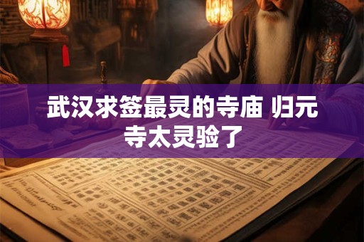 武汉求签最灵的寺庙 归元寺太灵验了