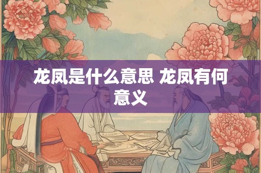龙凤是什么意思 龙凤有何意义