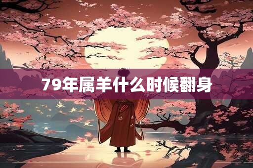 79年属羊什么时候翻身