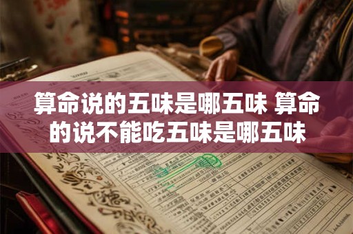 算命说的五味是哪五味 算命的说不能吃五味是哪五味