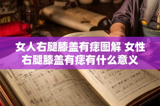 女人右腿膝盖有痣图解 女性右腿膝盖有痣有什么意义