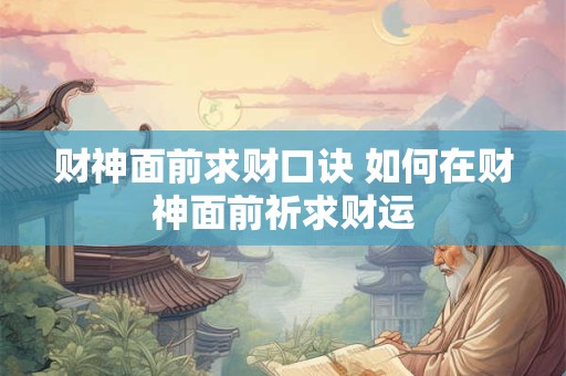 财神面前求财口诀 如何在财神面前祈求财运