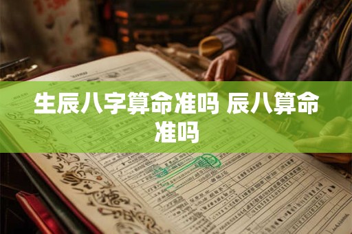 生辰八字算命准吗 辰八算命准吗