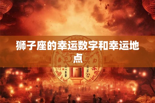 狮子座的幸运数字和幸运地点