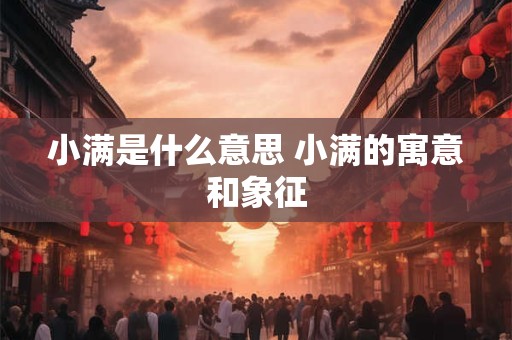 小满是什么意思 小满的寓意和象征