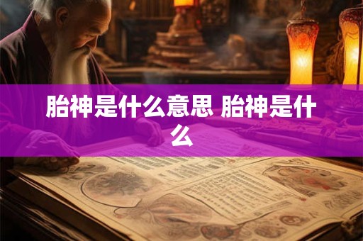 胎神是什么意思 胎神是什么