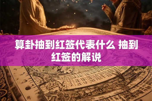 算卦抽到红签代表什么 抽到红签的解说