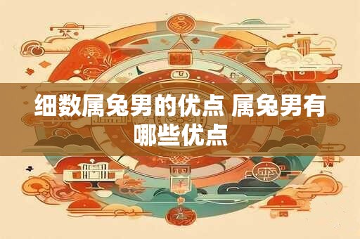 细数属兔男的优点 属兔男有哪些优点