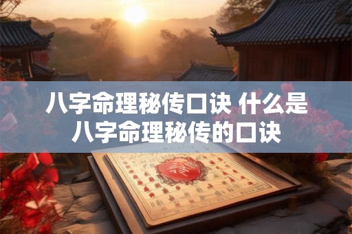 八字命理秘传口诀 什么是八字命理秘传的口诀