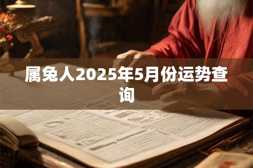 属兔人2025年5月份运势查询