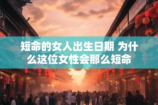 短命的女人出生日期 为什么这位女性会那么短命