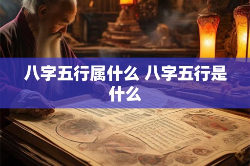 八字五行属什么 八字五行是什么