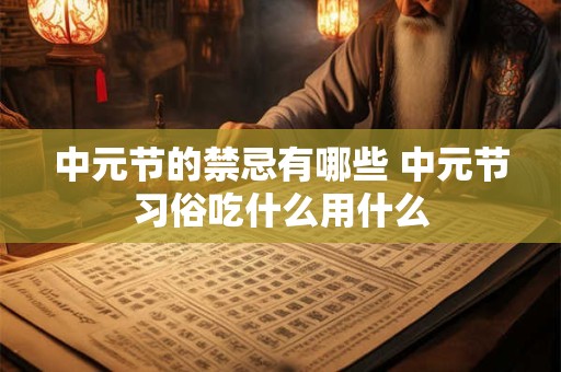 中元节的禁忌有哪些 中元节习俗吃什么用什么