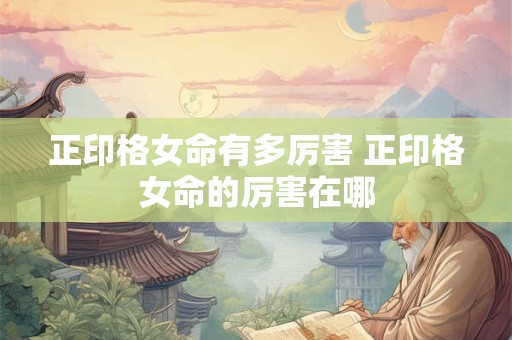 正印格女命有多厉害 正印格女命的厉害在哪