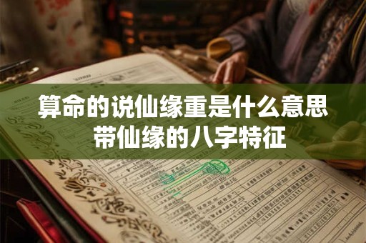 算命的说仙缘重是什么意思  带仙缘的八字特征