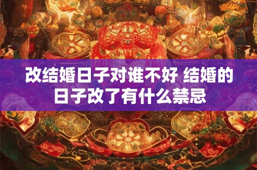 改结婚日子对谁不好 结婚的日子改了有什么禁忌