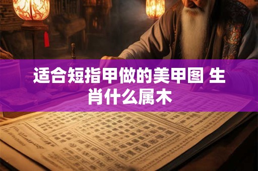 适合短指甲做的美甲图 生肖什么属木