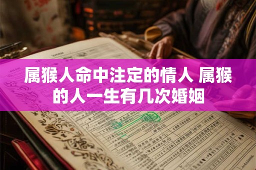 属猴人命中注定的情人 属猴的人一生有几次婚姻